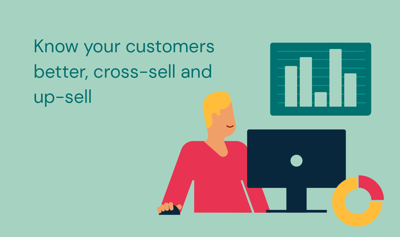 Know your customers better, cross-sell and up-sell